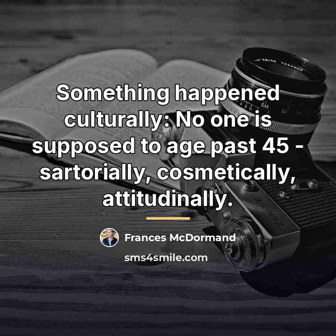 “Something happened culturally: No one is supposed to age past…” quote by Frances McDormand