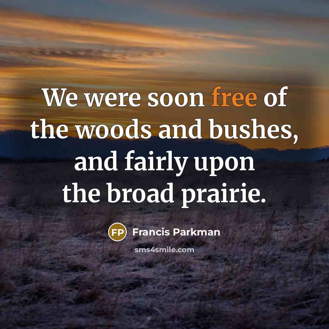 “We were soon free of the woods and bushes, and…” quote by Francis Parkman