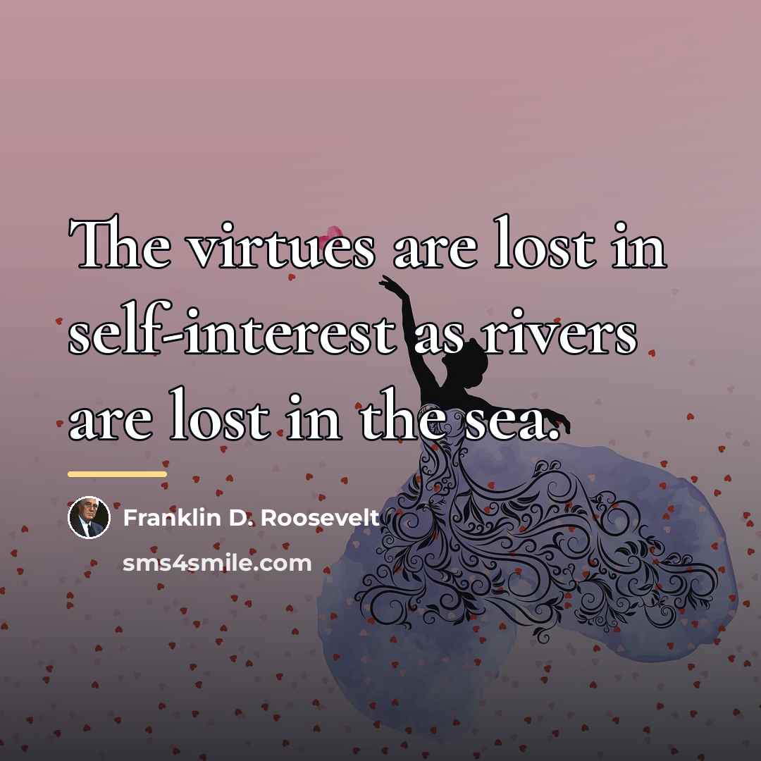 “The virtues are lost in self-interest as rivers are lost…” quote by Franklin D. Roosevelt