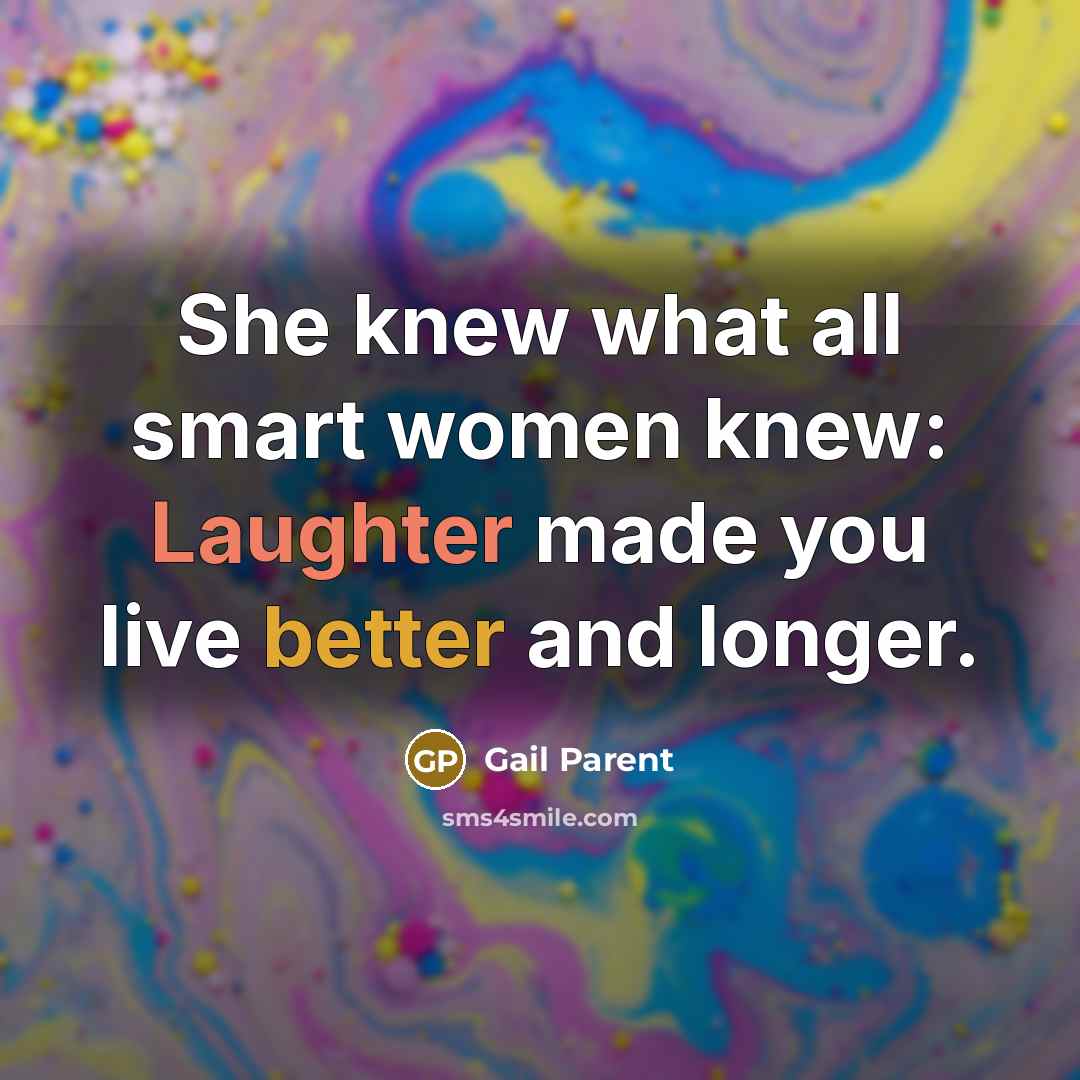 “She knew what all smart women knew: Laughter made you live better and longer.” quote by Gail Parent