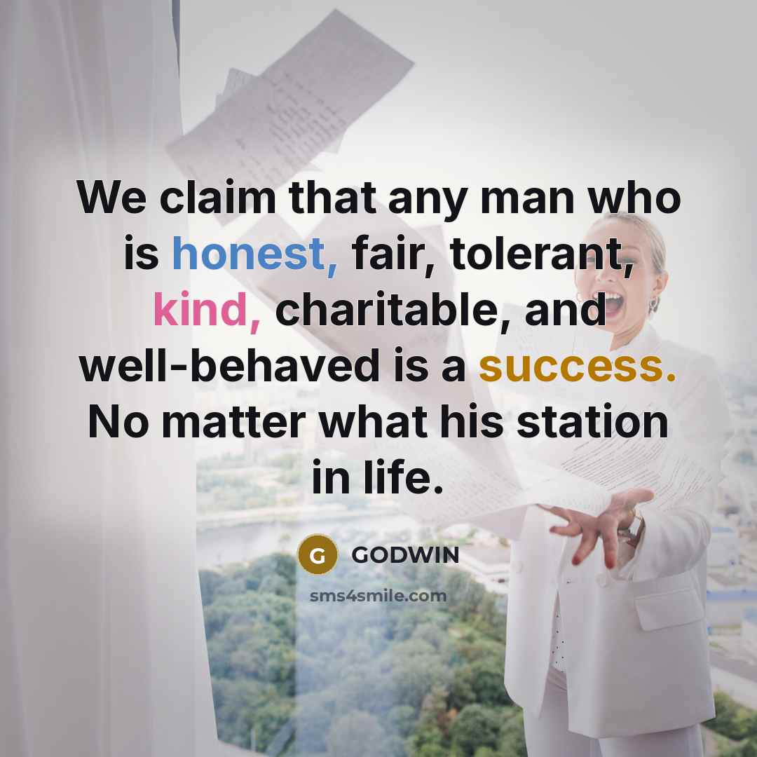 “We claim that any man who is honest, fair, tolerant, kind, charitable, and well-behaved is a success. No matter what his station in life.” quote by GODWIN
