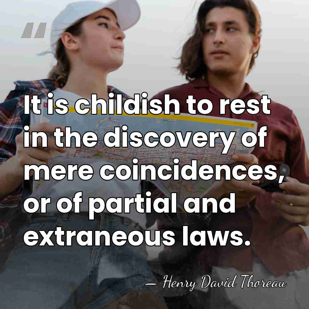It is childish to rest in the discovery of mere coincidences, or&hellip; - Henry David Thoreau