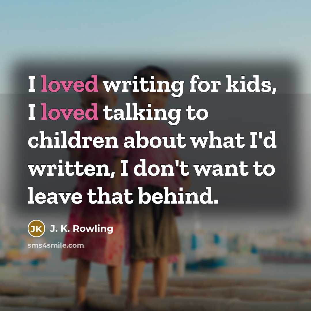 “I loved writing for kids, I loved talking to children…” quote by J. K. Rowling
