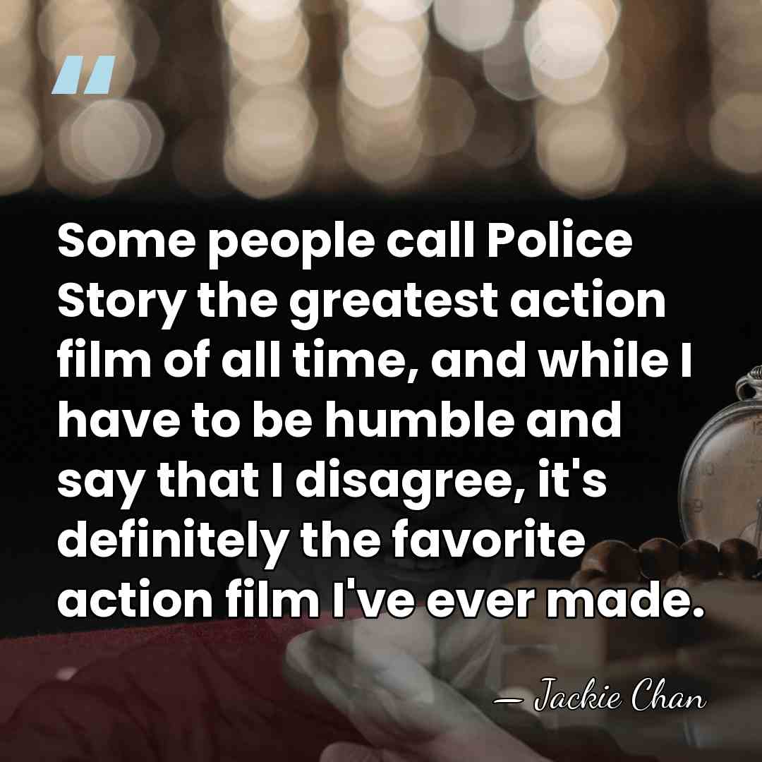 Some people call Police Story the greatest action film of all time,&hellip; - Jackie Chan