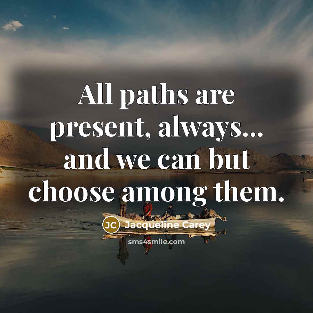 “All paths are present, always... and we can but choose…” quote by Jacqueline Carey