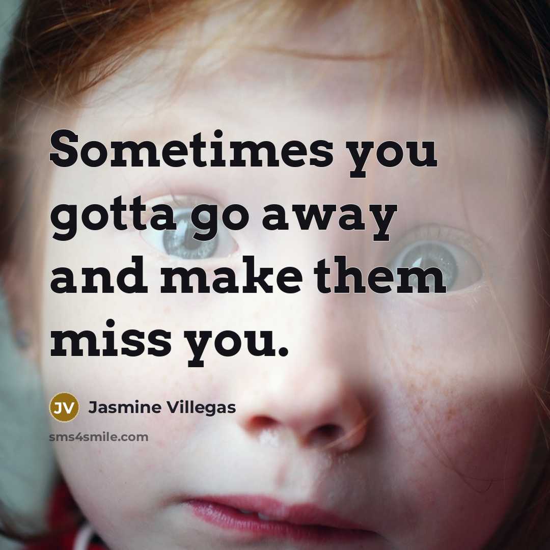 “Sometimes you gotta go away and make them miss you.” quote by Jasmine Villegas