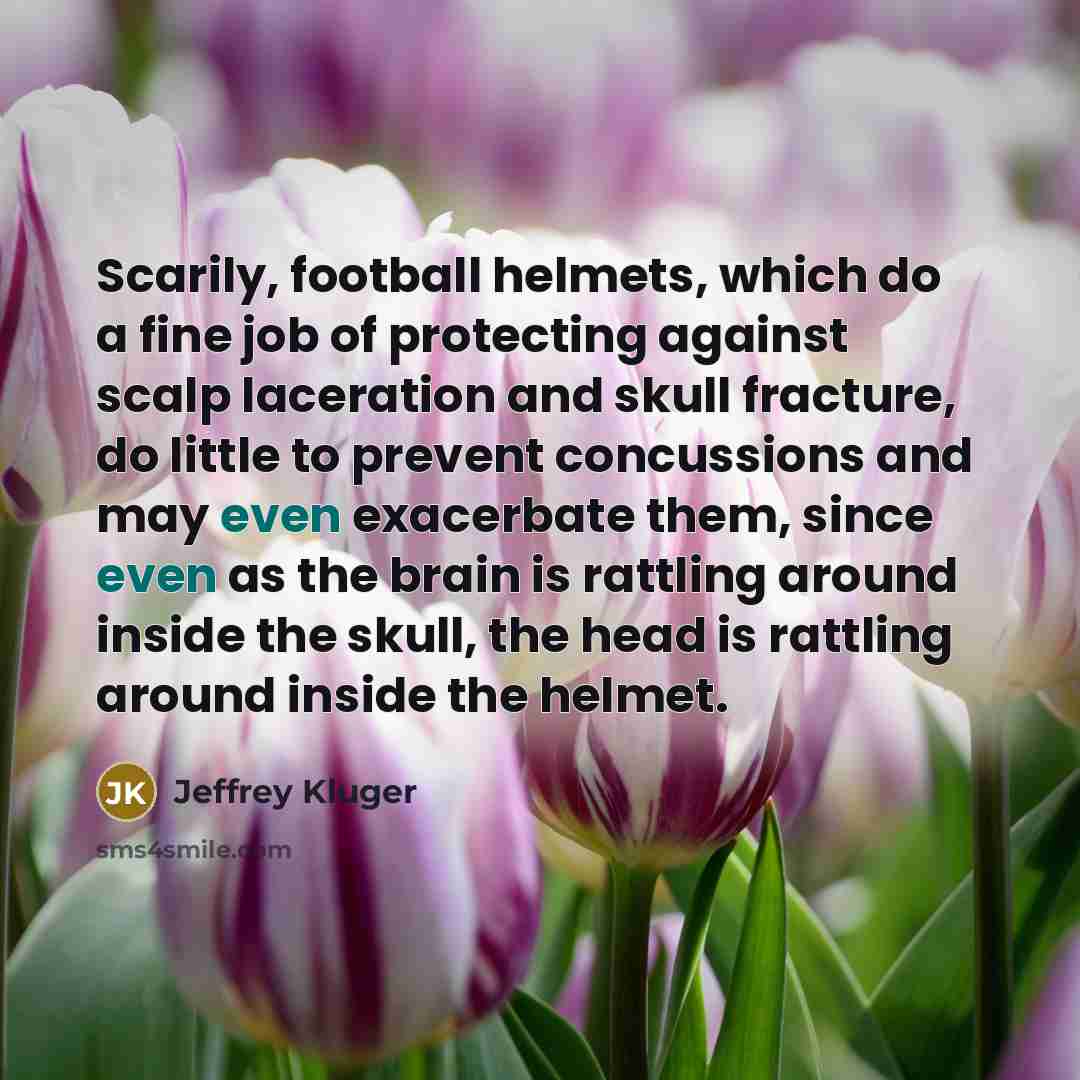 “Scarily, football helmets, which do a fine job of protecting…” quote by Jeffrey Kluger