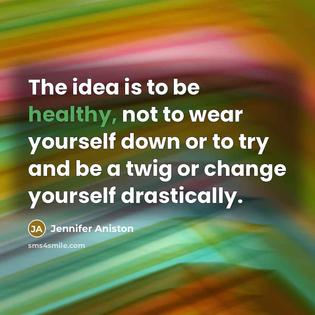 “The idea is to be healthy, not to wear yourself…” quote by Jennifer Aniston
