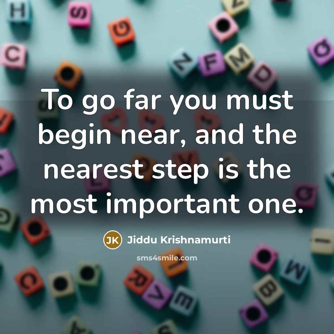“To go far you must begin near, and the nearest…” quote by Jiddu Krishnamurti