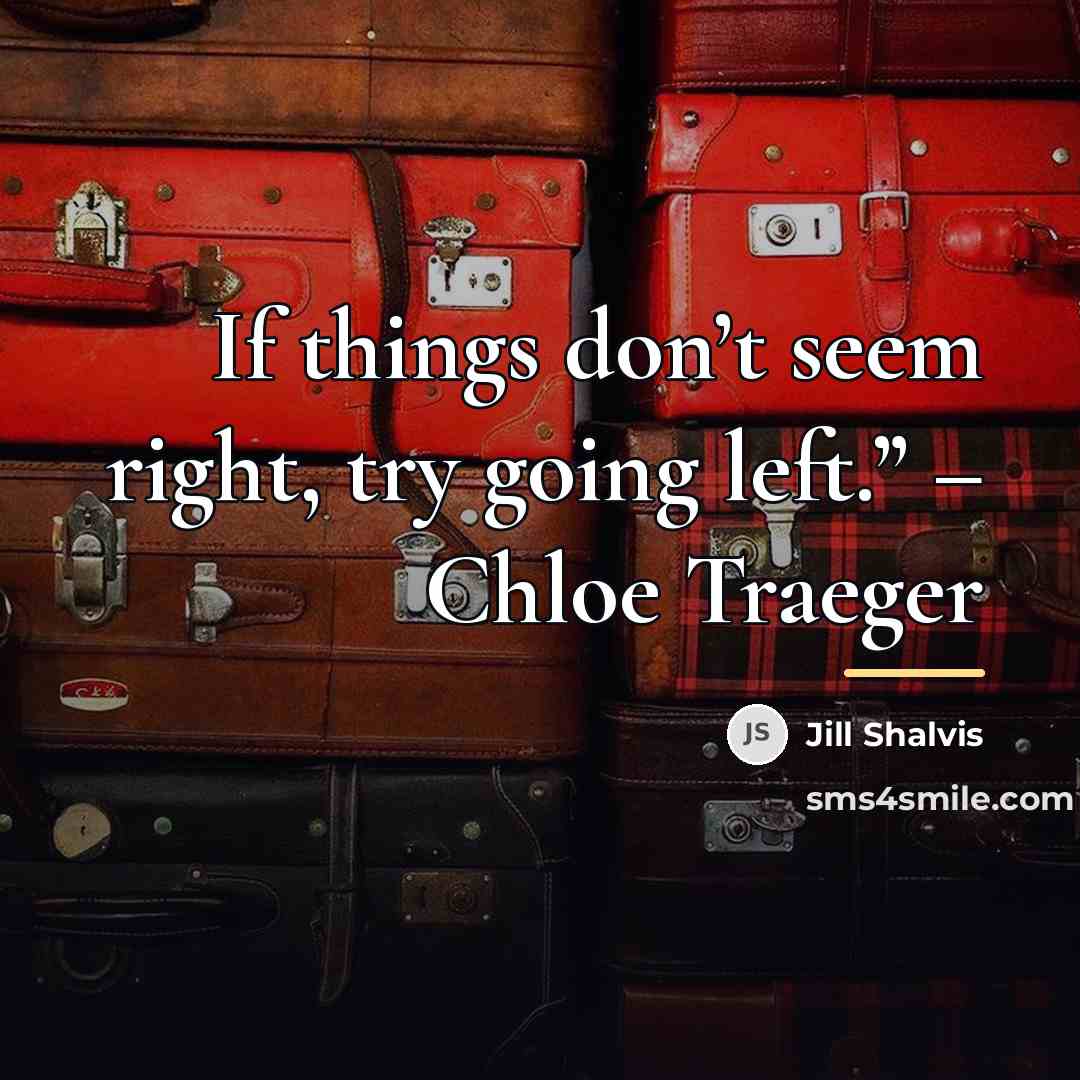 “If things don’t seem right, try going left.” – Chloe…” quote by Jill Shalvis