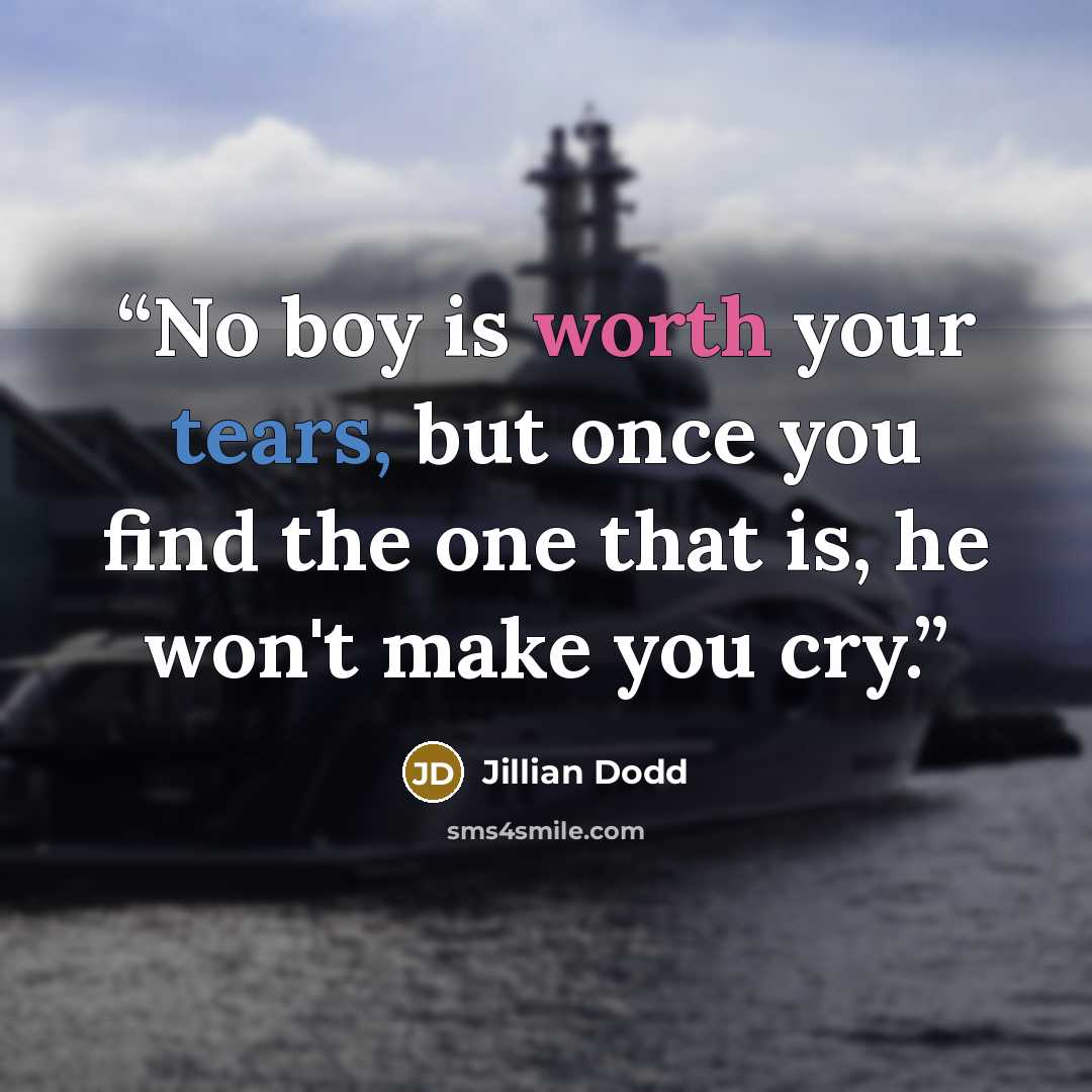 “No boy is worth your tears, but once you find the one that is, he won't make you cry.” quote by Jillian Dodd