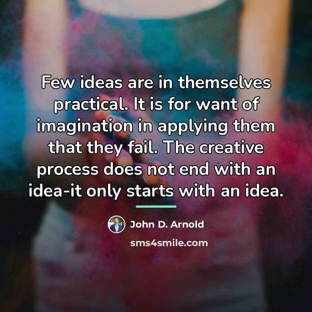 “Few ideas are in themselves practical. It is for want…” quote by John D. Arnold