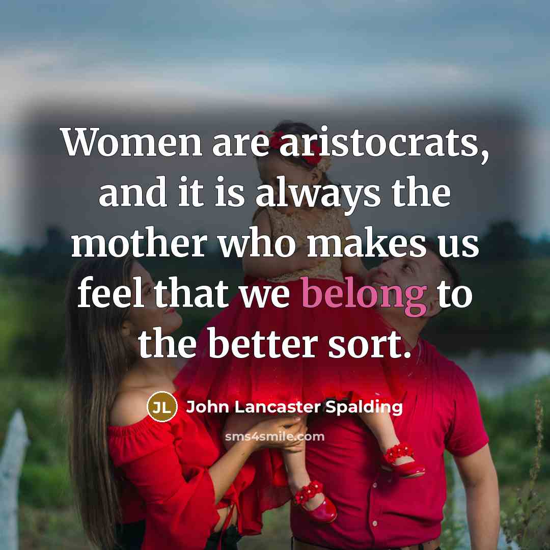 “Women are aristocrats, and it is always the mother who…” quote by John Lancaster Spalding
