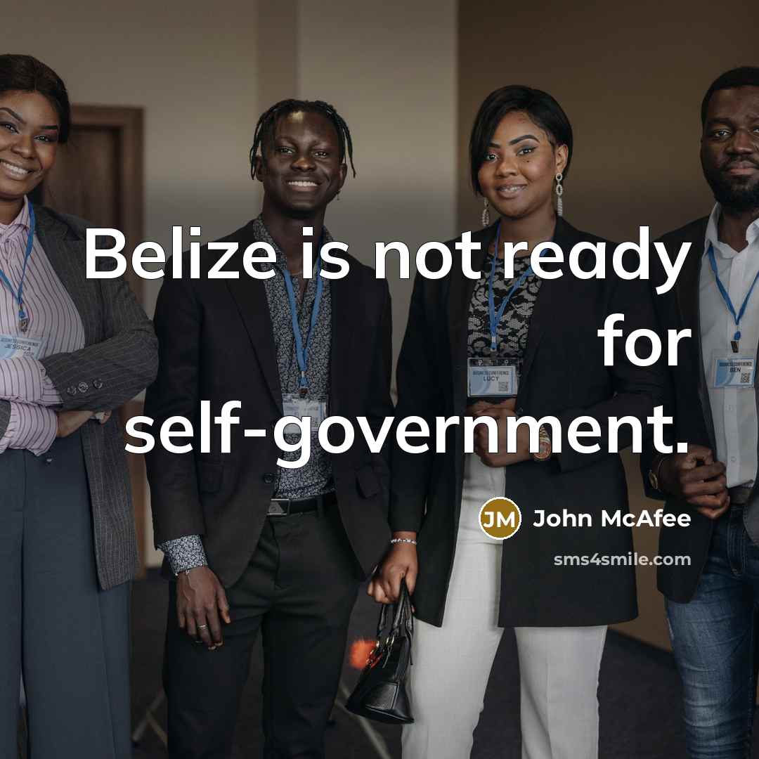 “Belize is not ready for self-government.” quote by John McAfee