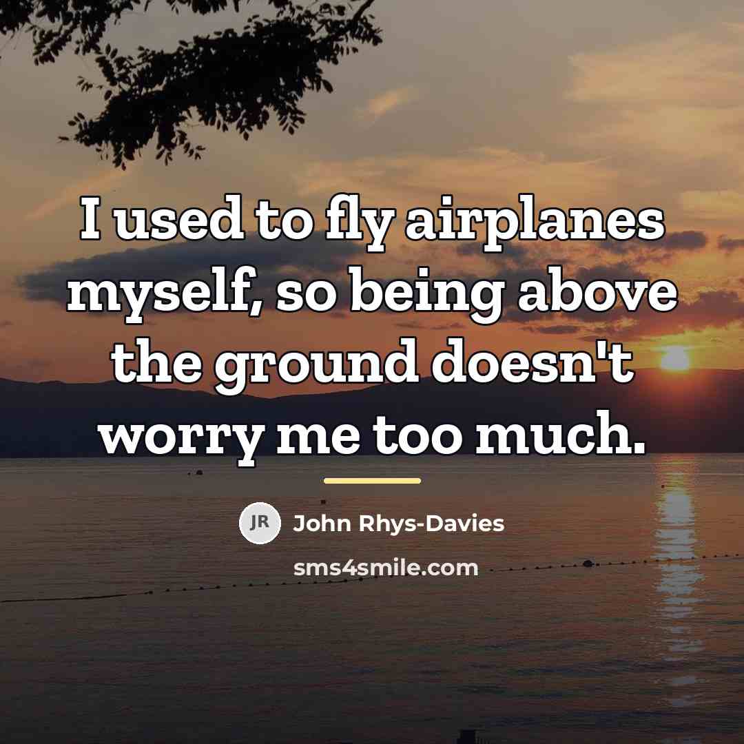“I used to fly airplanes myself, so being above the…” quote by John Rhys-Davies