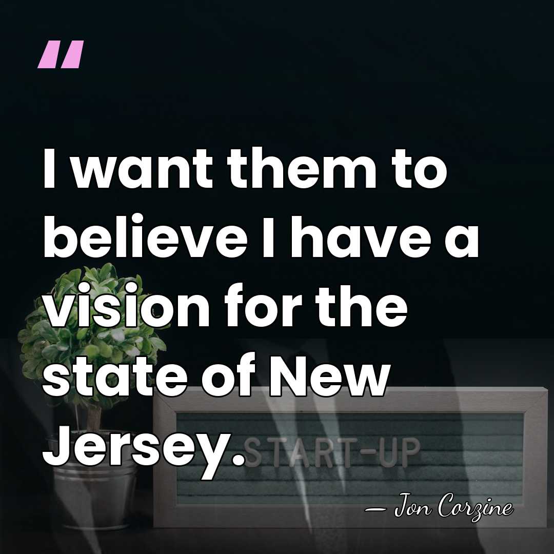 I want them to believe I have a vision for the state&hellip; - Jon Corzine
