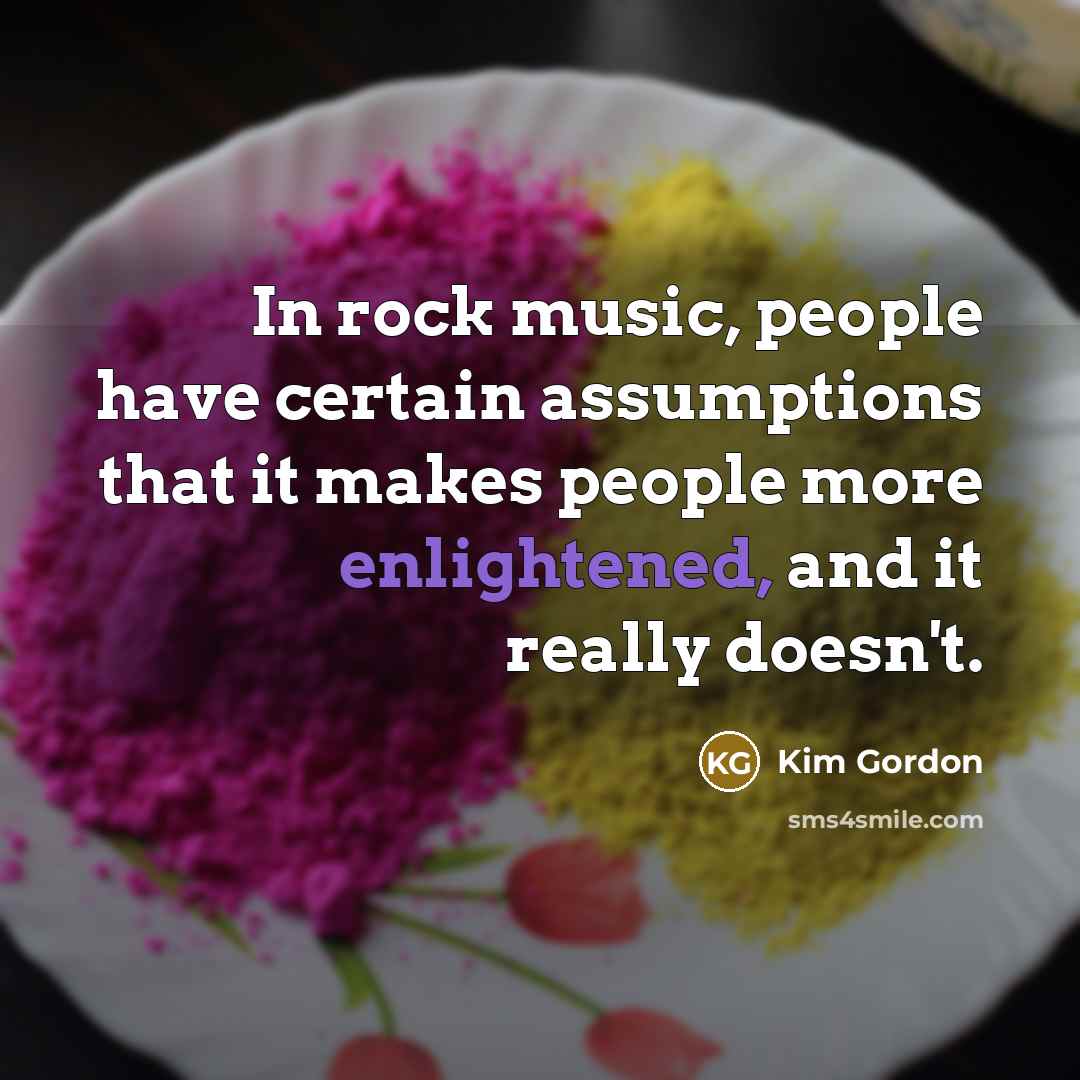 “In rock music, people have certain assumptions that it makes…” quote by Kim Gordon