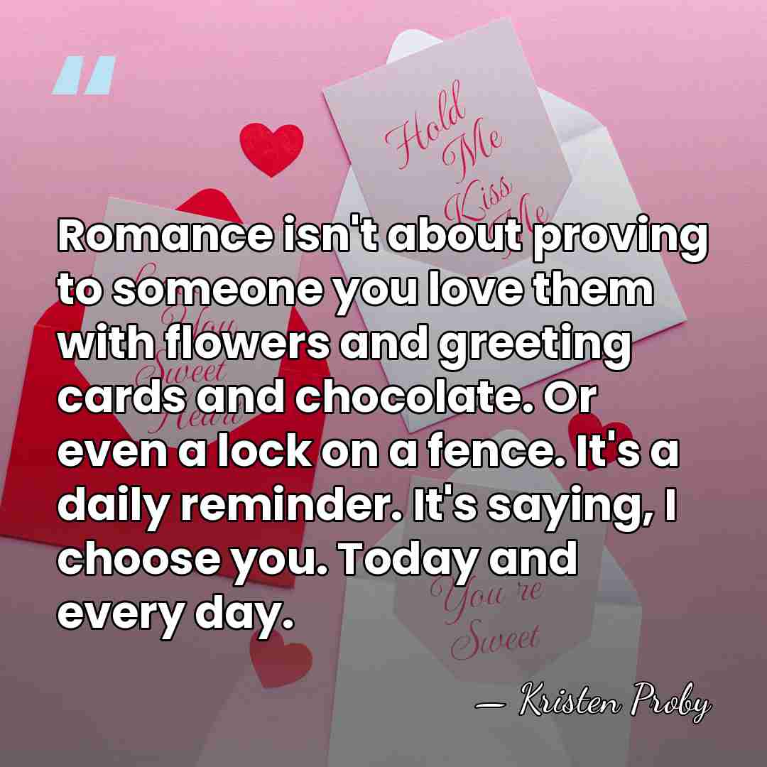 Romance isn't about proving to someone you love them with flowers and&hellip; - Kristen Proby