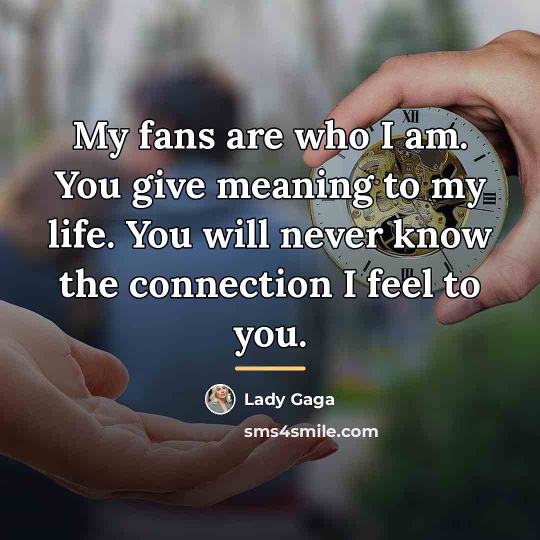 “My fans are who I am. You give meaning to…” quote by Lady Gaga