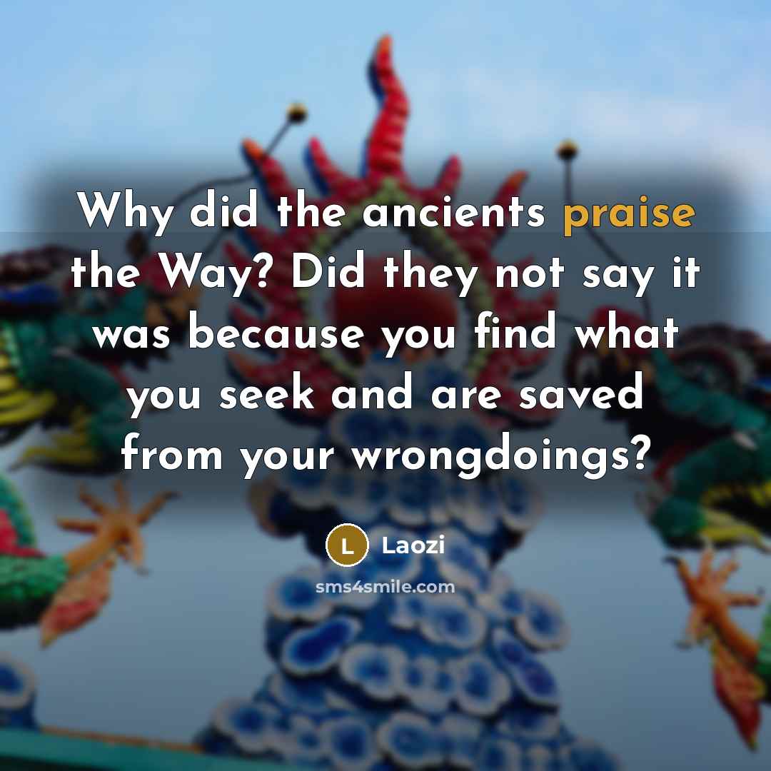 “Why did the ancients praise the Way? Did they not…” quote by Laozi