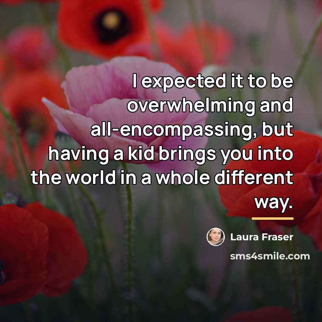 “I expected it to be overwhelming and all-encompassing, but having…” quote by Laura Fraser