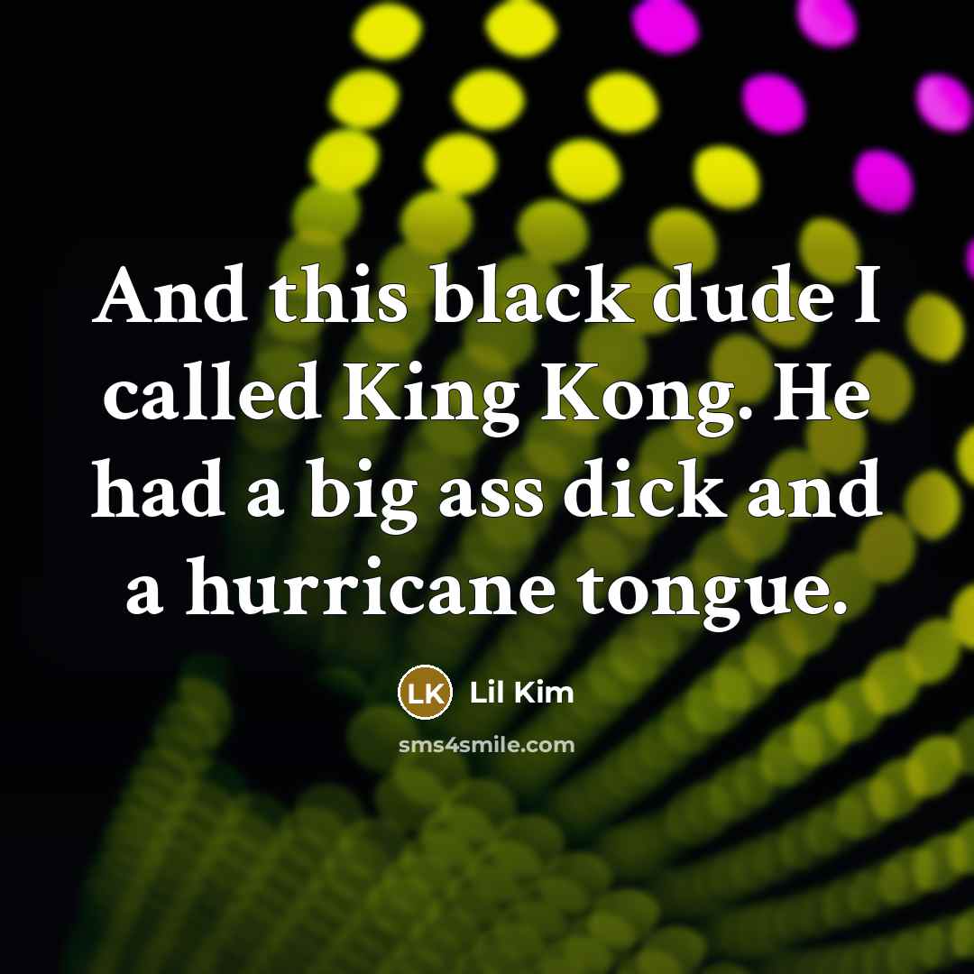 “And this black dude I called King Kong. He had…” quote by Lil Kim