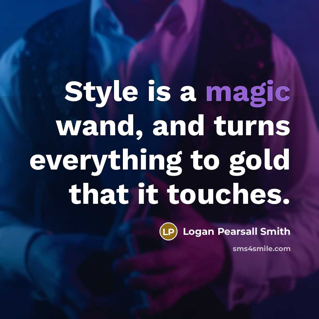 “Style is a magic wand, and turns everything to gold…” quote by Logan Pearsall Smith