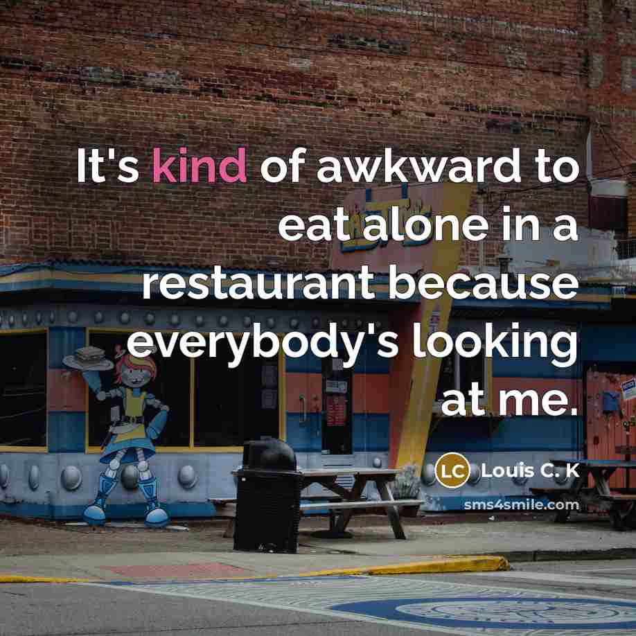 “It's kind of awkward to eat alone in a restaurant…” quote by Louis C. K