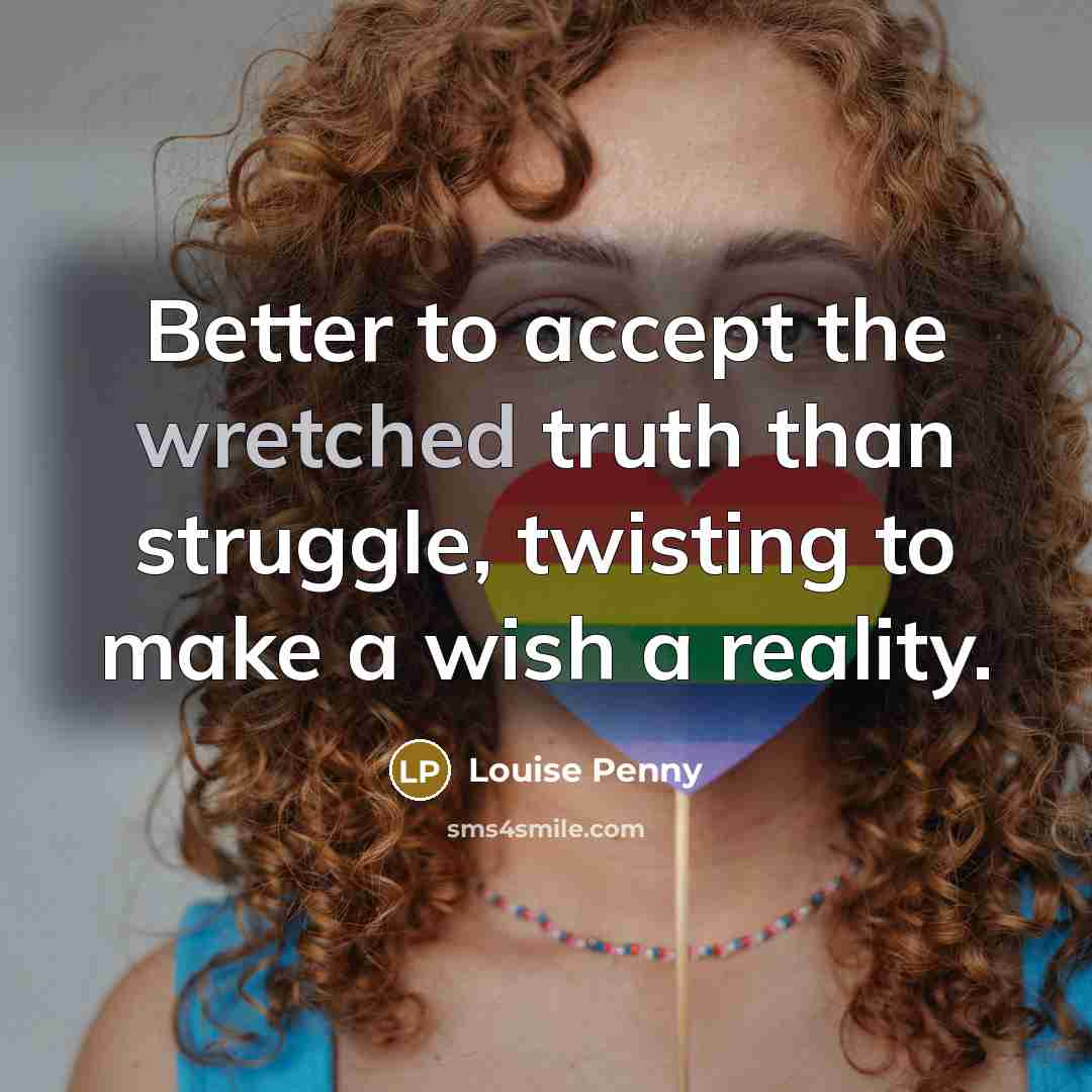 “Better to accept the wretched truth than struggle, twisting to…” quote by Louise Penny