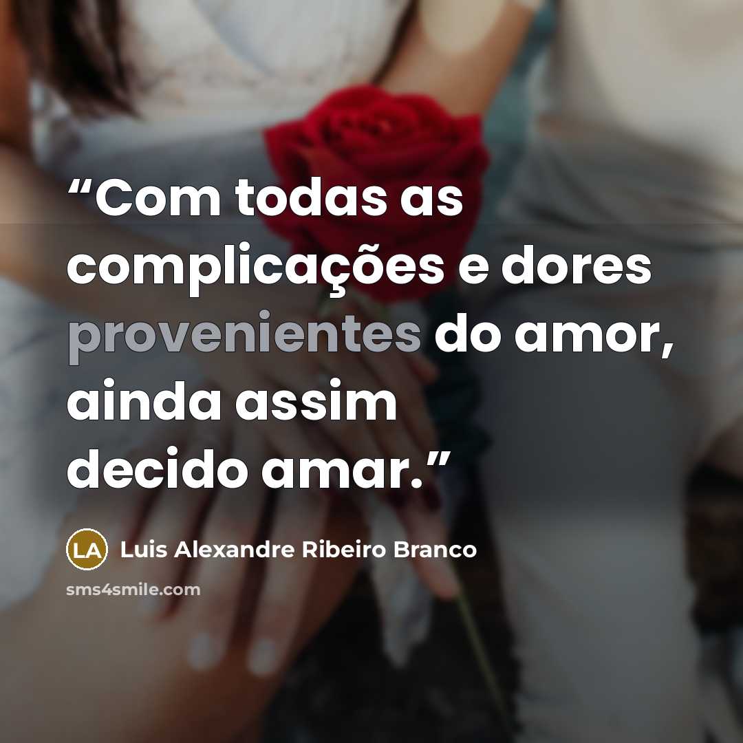 “Com todas as complicações e dores provenientes do amor, ainda assim decido amar.” quote by Luis Alexandre Ribeiro Branco