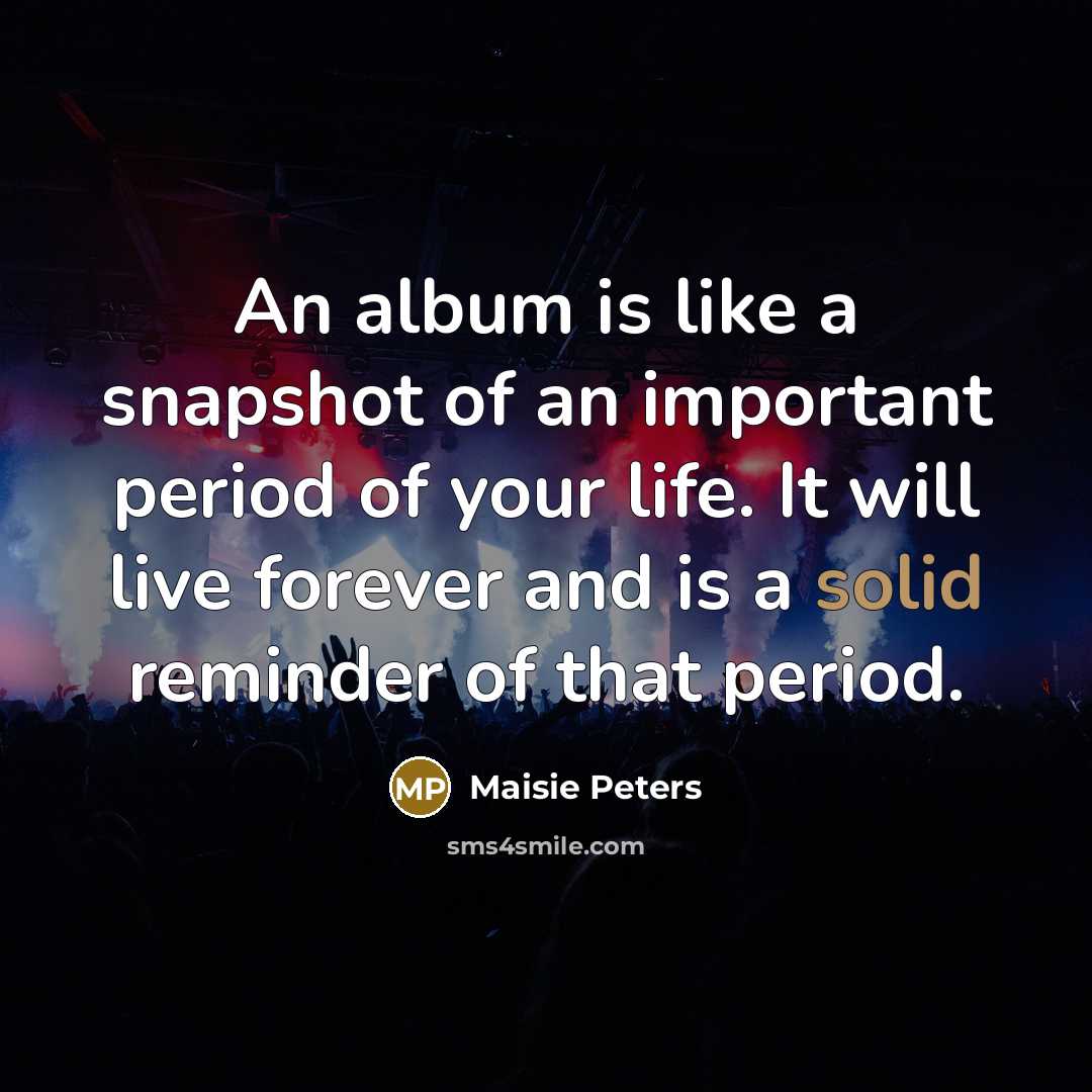 “An album is like a snapshot of an important period of your life. It will live forever and is a solid reminder of that period.” quote by Maisie Peters