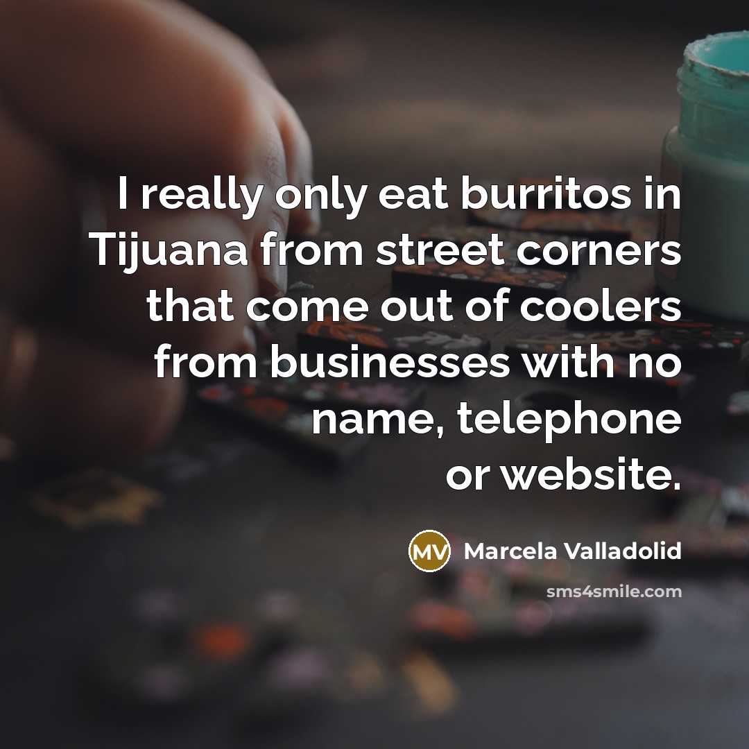 “I really only eat burritos in Tijuana from street corners…” quote by Marcela Valladolid