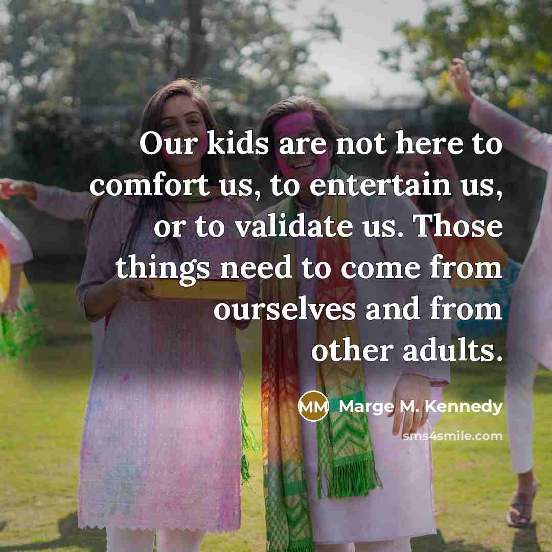 “Our kids are not here to comfort us, to entertain…” quote by Marge M. Kennedy