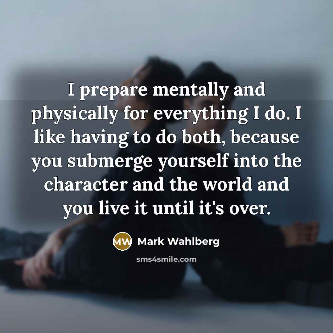 “I prepare mentally and physically for everything I do. I…” quote by Mark Wahlberg