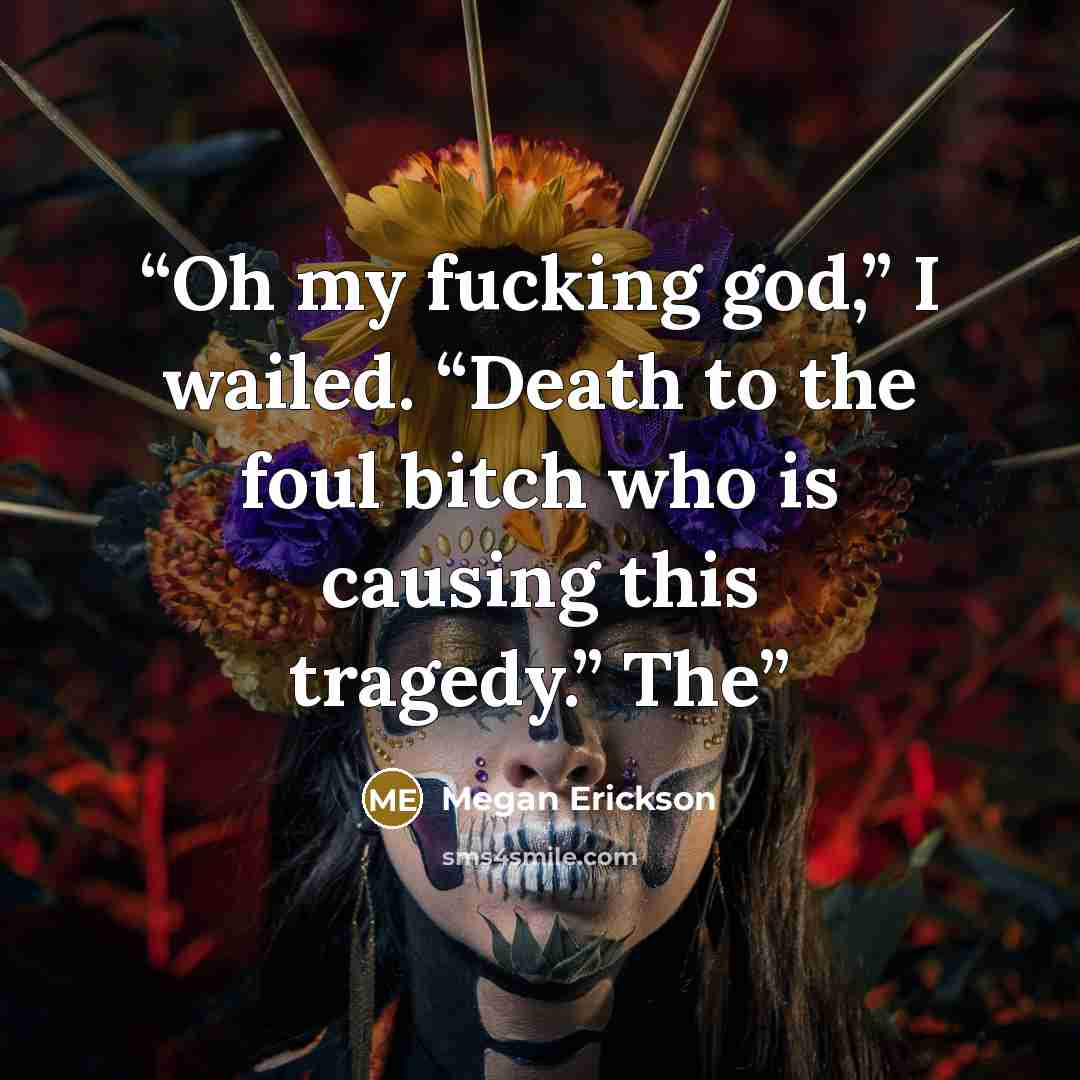 “Oh my fucking god,” I wailed. “Death to the foul bitch who is causing this tragedy.” The” quote by Megan Erickson