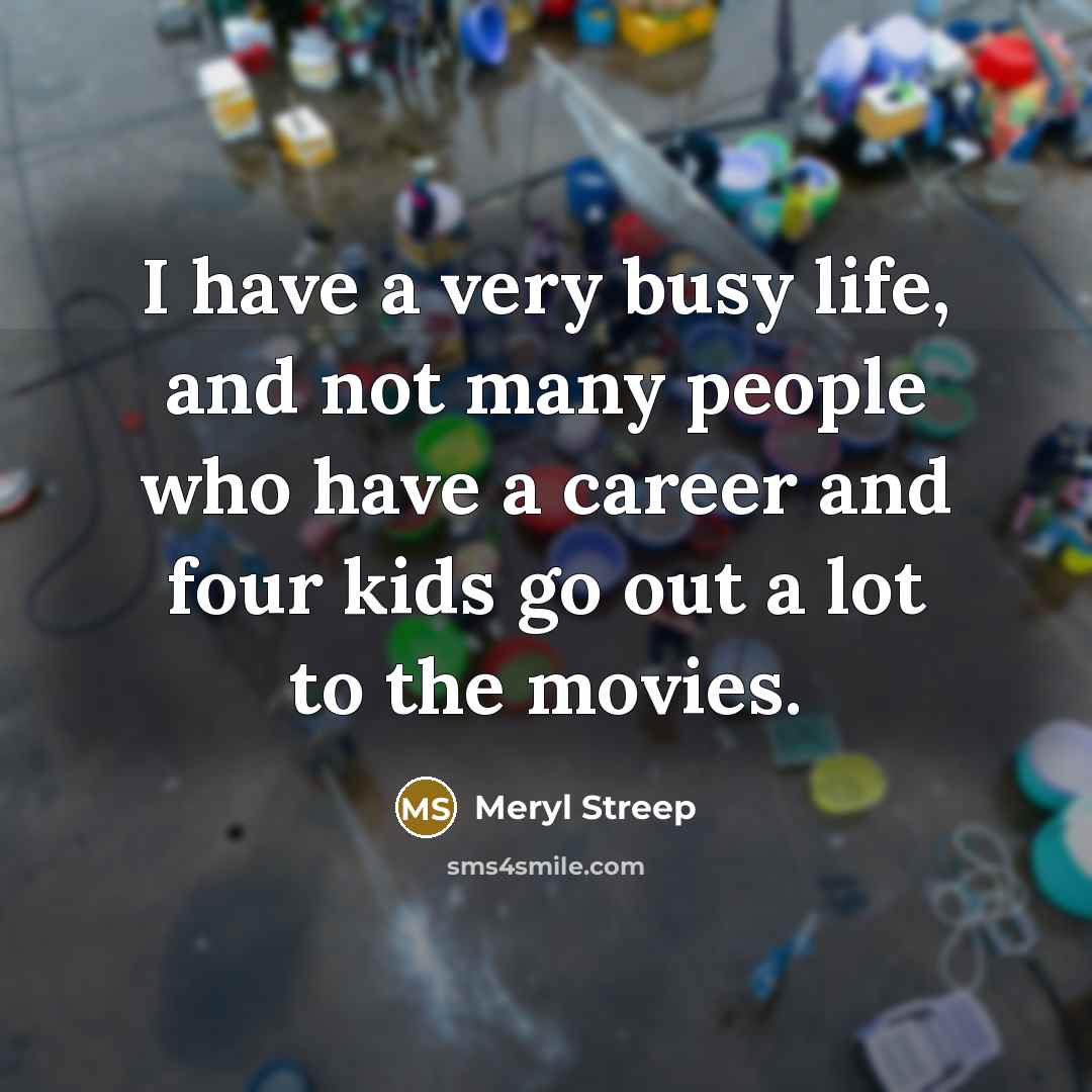 “I have a very busy life, and not many people…” quote by Meryl Streep