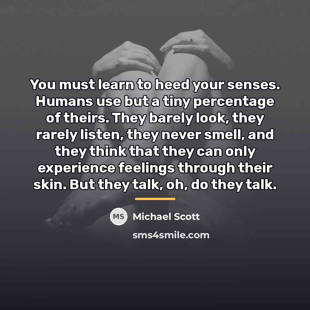 “You must learn to heed your senses. Humans use but…” quote by Michael Scott