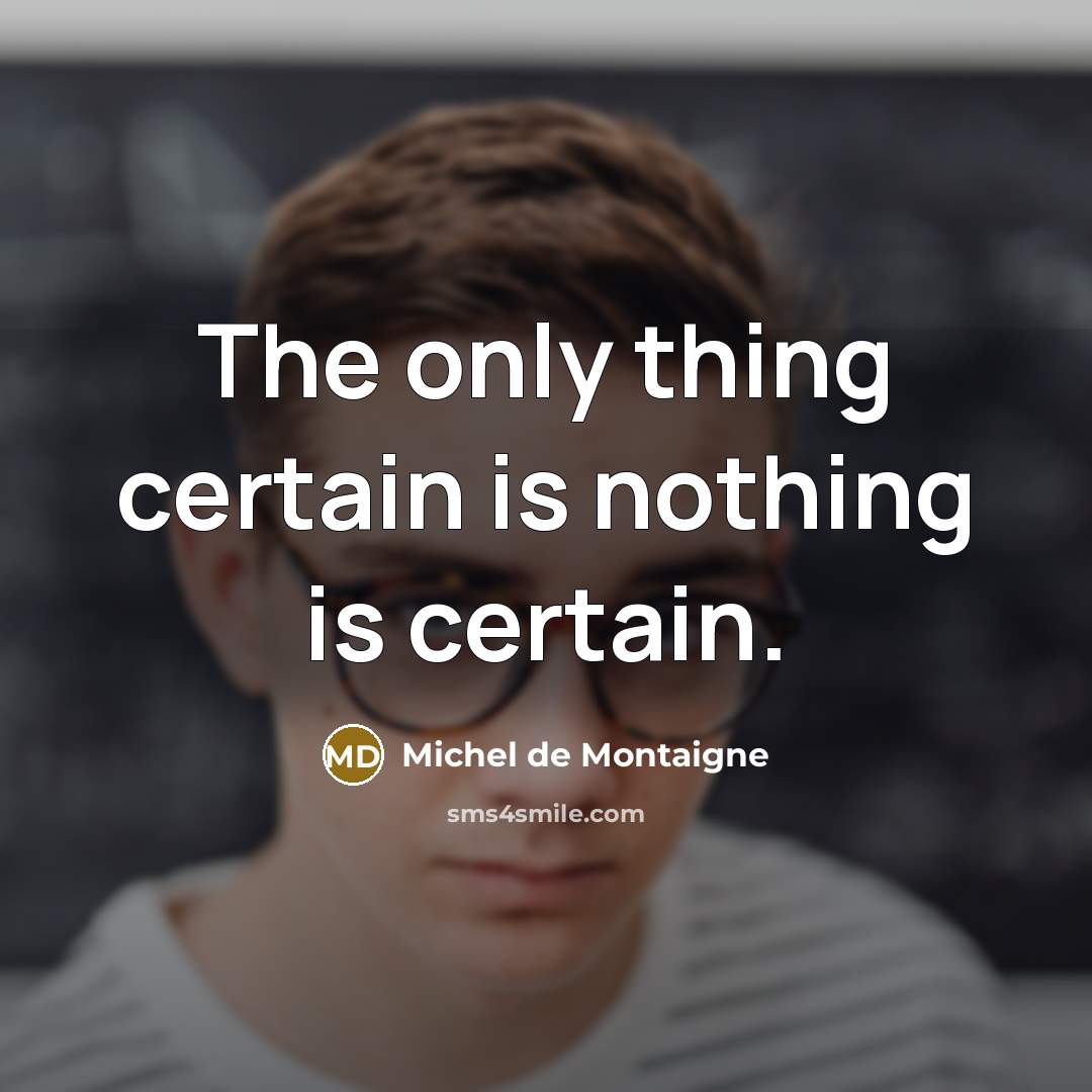 “The only thing certain is nothing is certain.…” quote by Michel de Montaigne