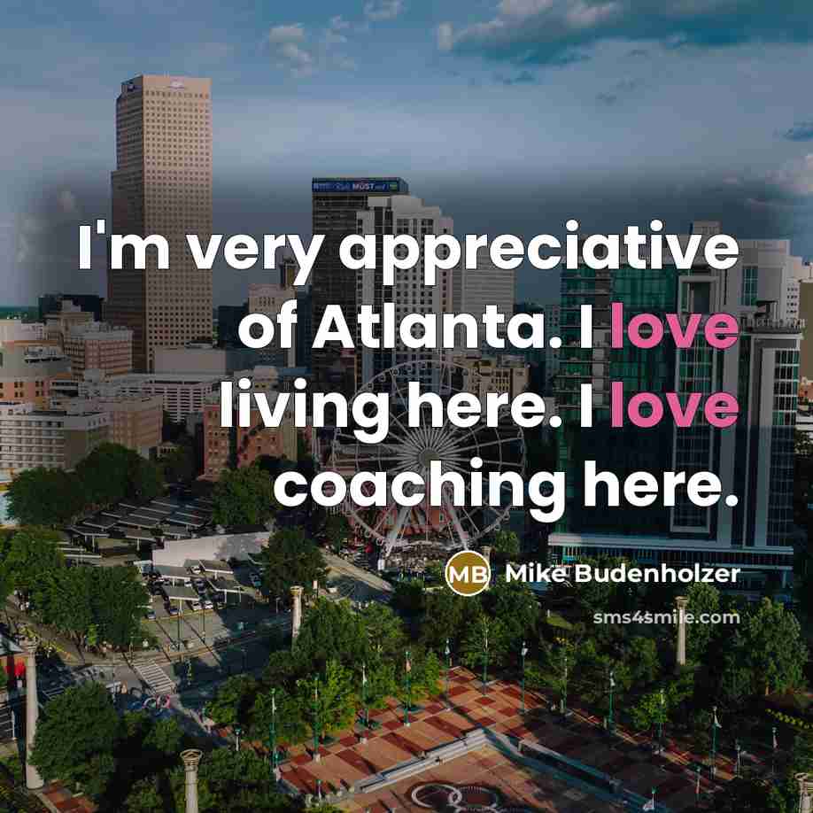 “I'm very appreciative of Atlanta. I love living here. I love coaching here.” quote by Mike Budenholzer