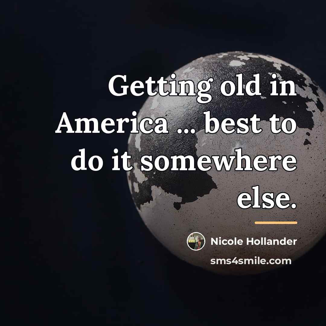 “Getting old in America ... best to do it somewhere…” quote by Nicole Hollander