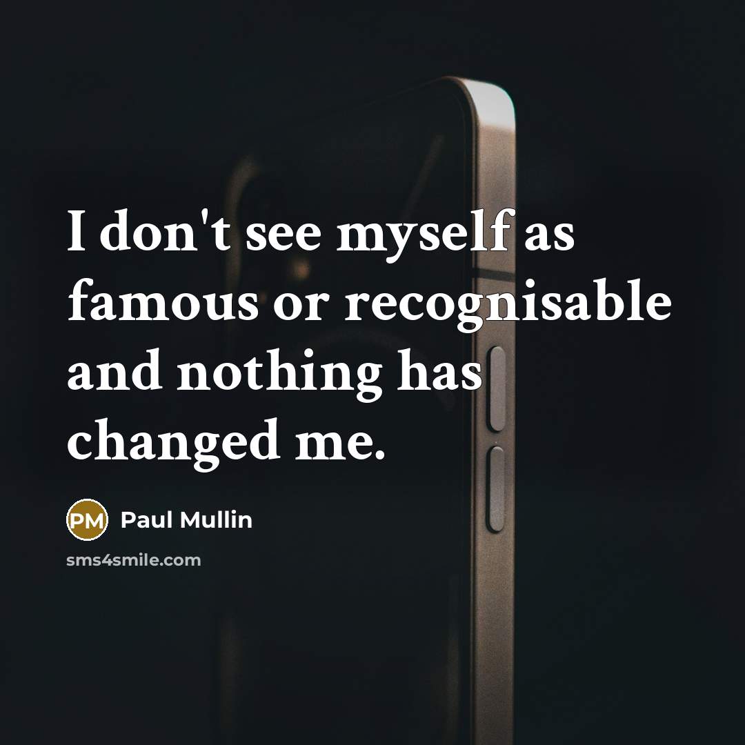 “I don't see myself as famous or recognisable and nothing…” quote by Paul Mullin