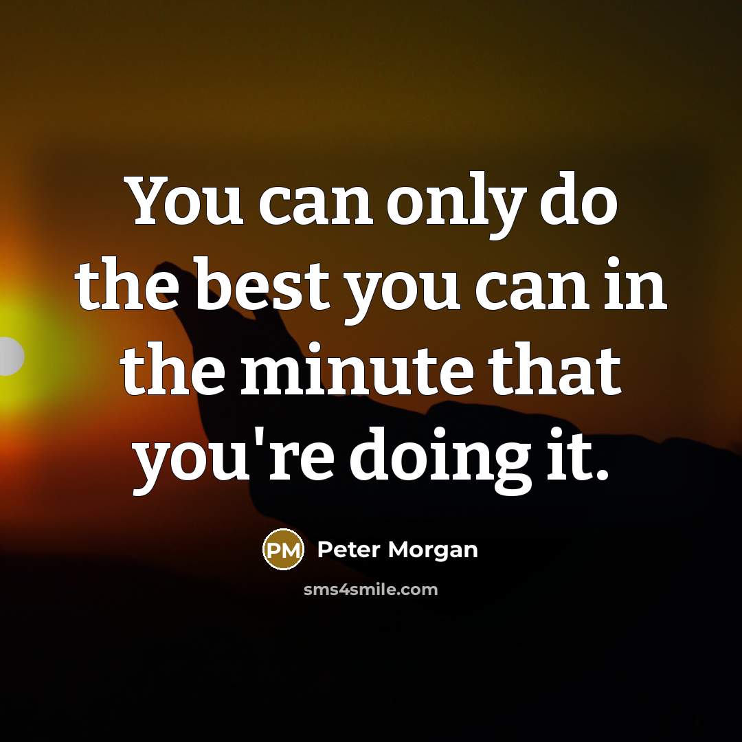 “You can only do the best you can in the…” quote by Peter Morgan