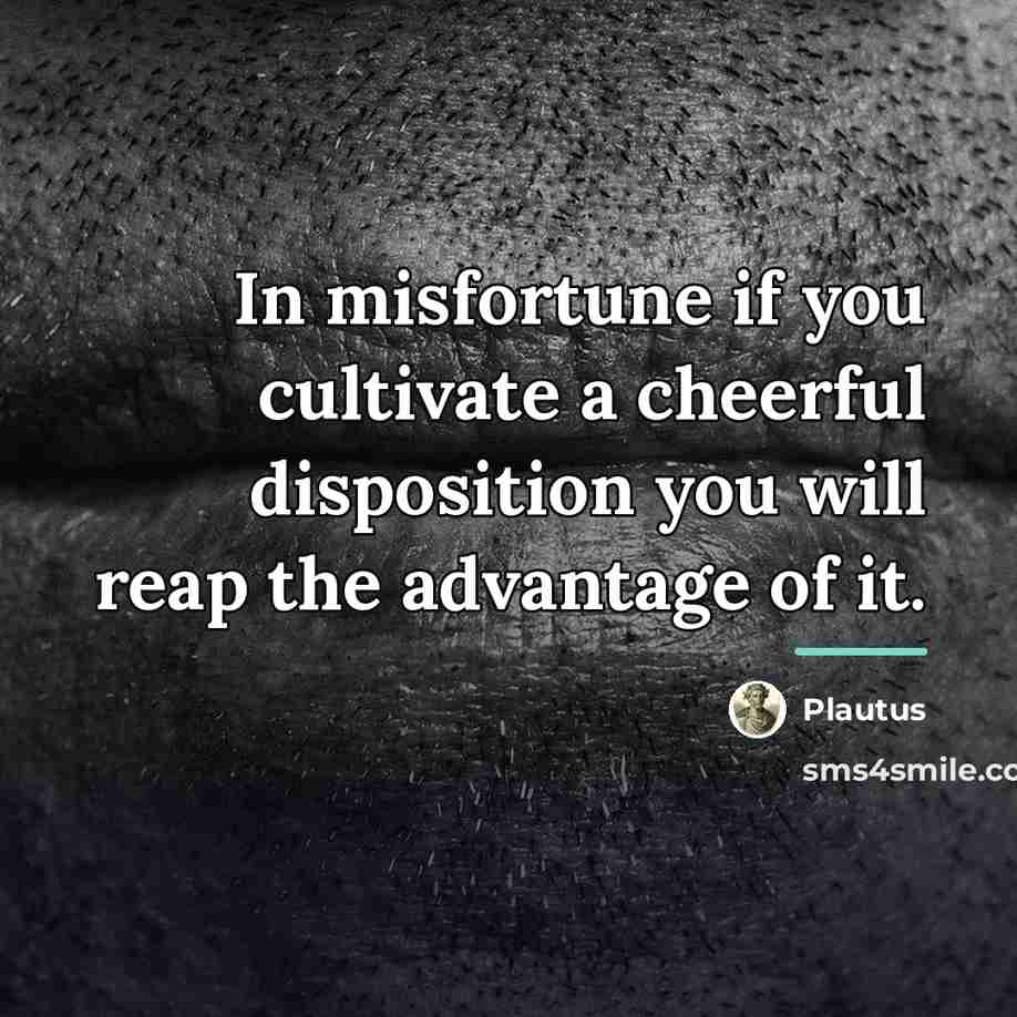 “In misfortune if you cultivate a cheerful disposition you will…” quote by Plautus