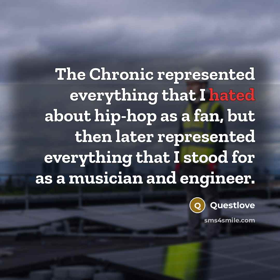 “The Chronic represented everything that I hated about hip-hop as a fan, but then later represented everything that I stood for as a musician and engineer.” quote by Questlove