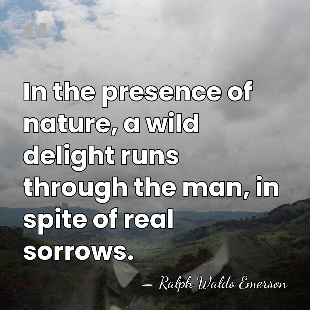 In the presence of nature, a wild delight runs through the man,&hellip; - Ralph Waldo Emerson