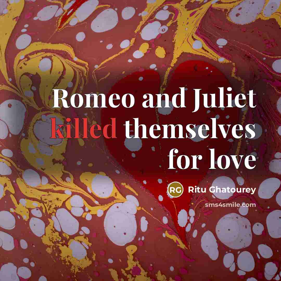 “Romeo and Juliet killed themselves for love…” quote by Ritu Ghatourey