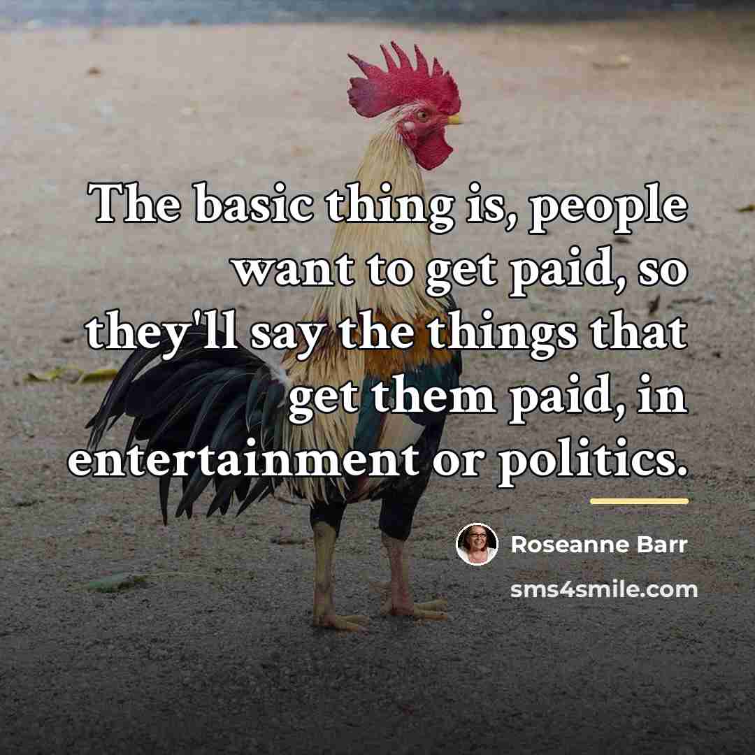 “The basic thing is, people want to get paid, so…” quote by Roseanne Barr