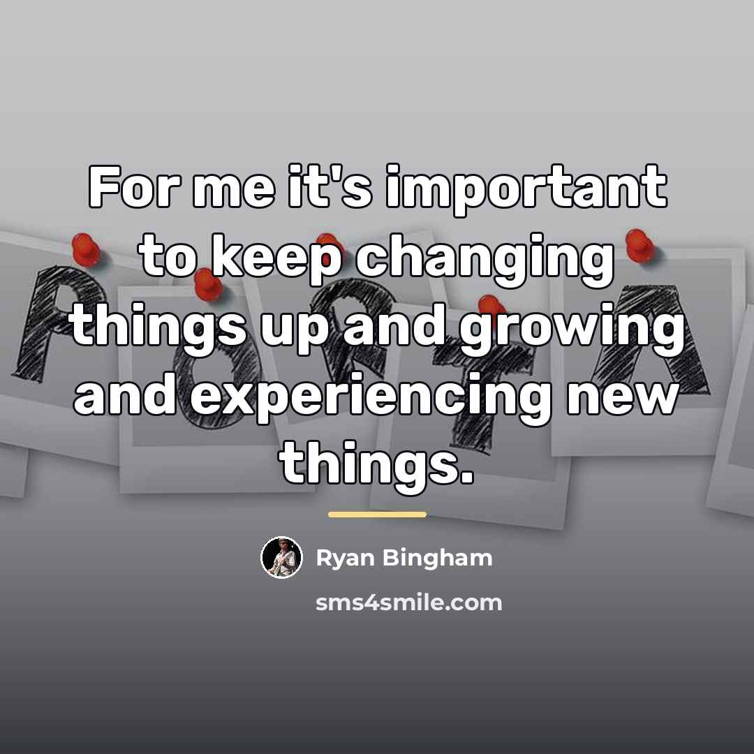 “For me it's important to keep changing things up and…” quote by Ryan Bingham