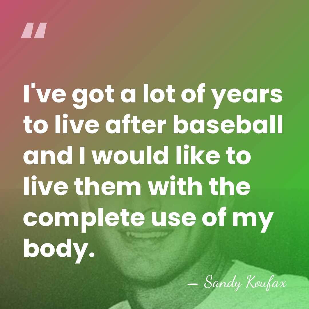 I've got a lot of years to live after baseball and I&hellip; - Sandy Koufax