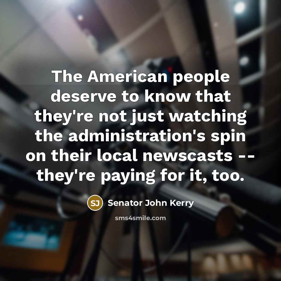 “The American people deserve to know that they're not just…” quote by Senator John Kerry